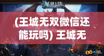 (王城无双微信还能玩吗) 王城无双：一世英豪的复兴之路，如何在战火中发掘真正的力量